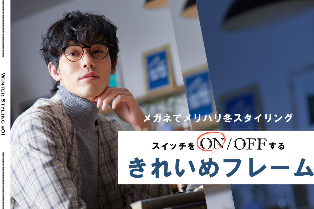 21 Winter Styling 1 スイッチをonするきれいめフレーム Features News Optique Paris Miki Opt Label Opt Gout