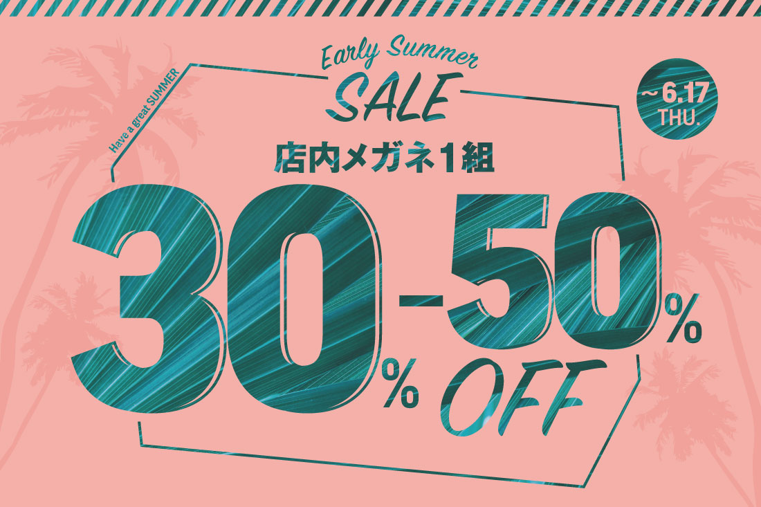 Early Summer SALE 店内メガネが30〜50％OFF!!