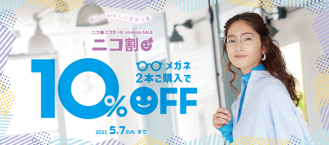 〜新しいわたしに出会う春〜 2023年春のニコニコセール開催!! メガネ2本ご購入で10%OFF