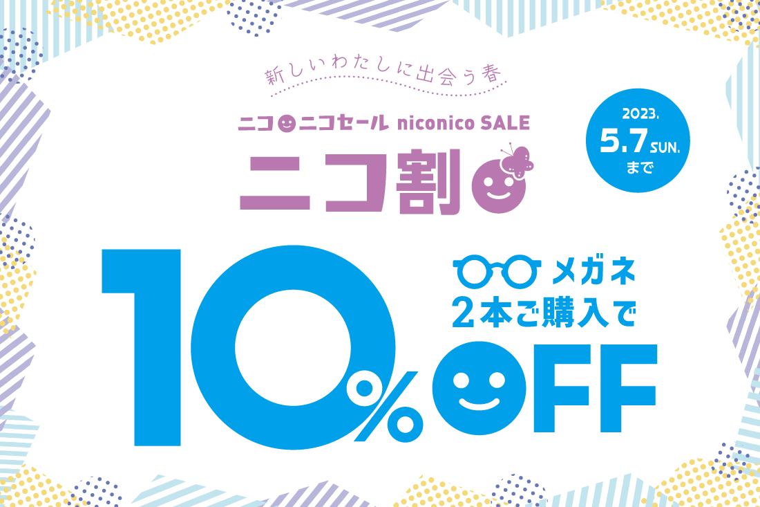 〜新しいわたしに出会う春〜 2023年春のニコニコセール開催!! メガネ2本ご購入で10%OFF