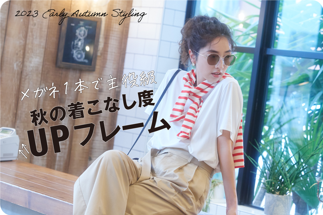2023 Early Autumn Styling メガネ1本で主役級♪ 秋の着こなし度UPフレーム